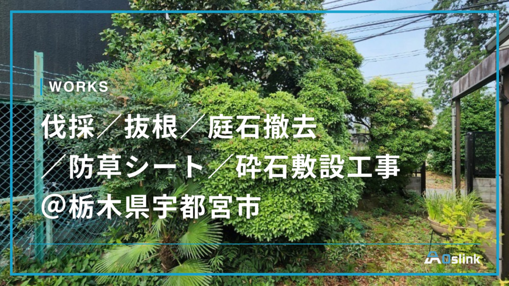 伐採／抜根／庭石撤去／防草シート／砕石敷設工事＠栃木県宇都宮市