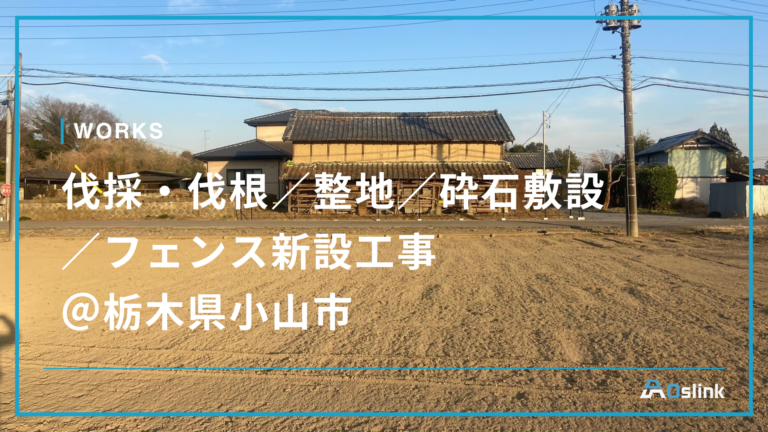 伐採・伐根／整地／砕石敷設／フェンス新設工事 ＠栃木県小山市