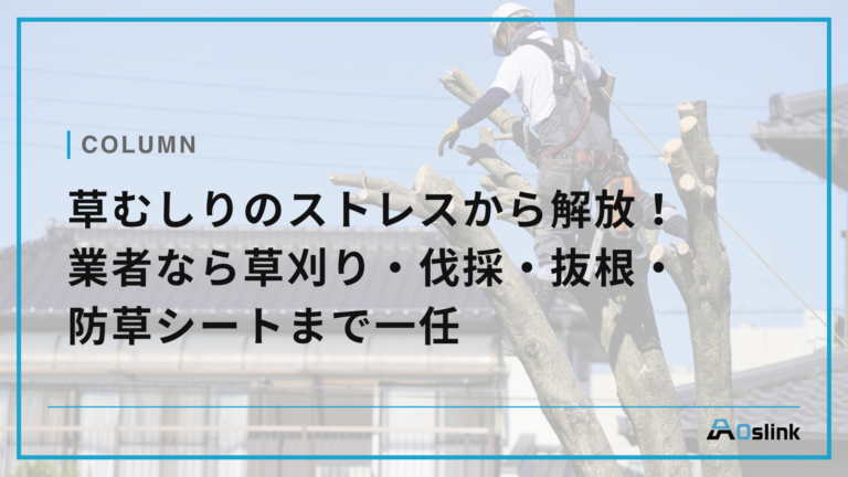 草むしりのストレスから解放！業者なら草刈り・伐採・抜根・防草シートまで一任
